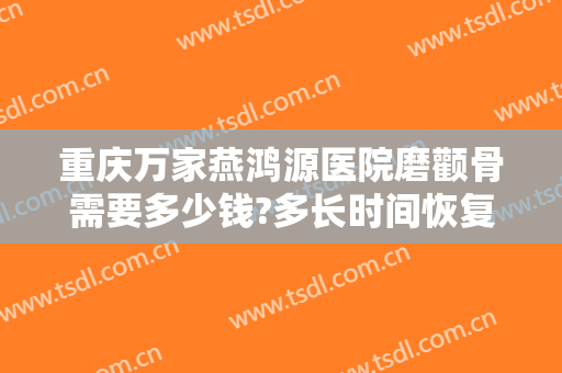 重庆万家燕鸿源医院磨颧骨需要多少钱?多长时间恢复?