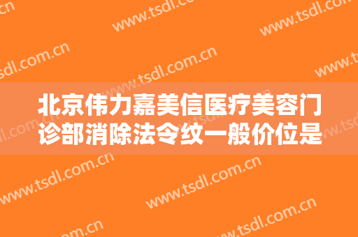 北京伟力嘉美信医疗美容门诊部消除法令纹一般价位是多少钱?效果怎么样?