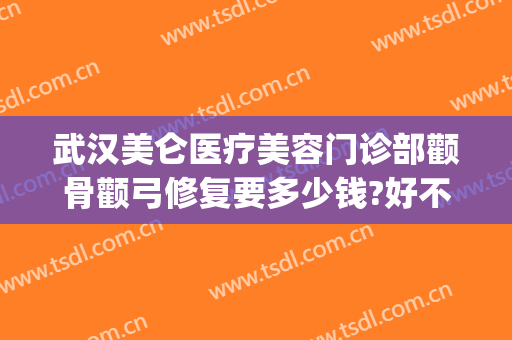武汉美仑医疗美容门诊部颧骨颧弓修复要多少钱?好不好?(华美做磨颧骨手术多少钱)