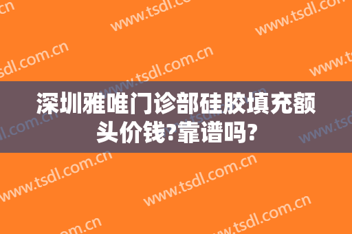 深圳雅唯门诊部硅胶填充额头价钱?靠谱吗?