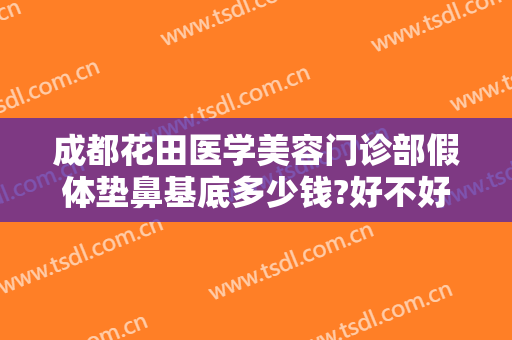成都花田医学美容门诊部假体垫鼻基底多少钱?好不好?
