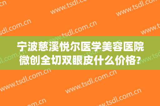 宁波慈溪悦尔医学美容医院微创全切双眼皮什么价格?贵不贵?(慈溪悦尔整形医院)
