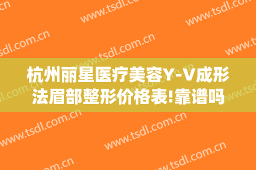 杭州丽星医疗美容Y-V成形法眉部整形价格表!靠谱吗?(杭州丽脂医疗整形怎么样)