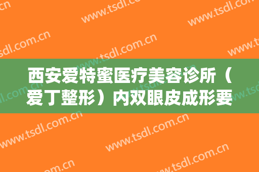 西安爱特蜜医疗美容诊所（爱丁整形）内双眼皮成形要多少钱?好不好?(西安爱特蜜医疗美容价格表)