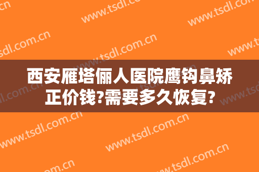 西安雁塔俪人医院鹰钩鼻矫正价钱?需要多久恢复?