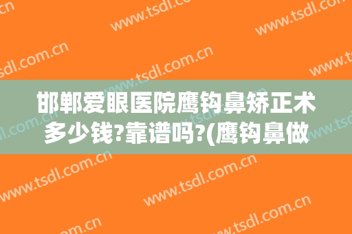 邯郸爱眼医院鹰钩鼻矫正术多少钱?靠谱吗?(鹰钩鼻做整形多少钱)