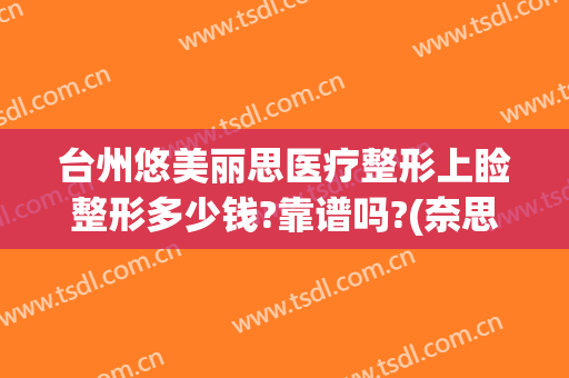 台州悠美丽思医疗整形上睑整形多少钱?靠谱吗?(奈思美医疗整形医院)
