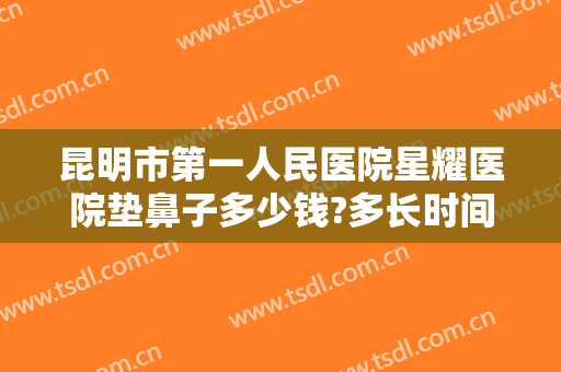 昆明市第一人民医院星耀医院垫鼻子多少钱?多长时间恢复?