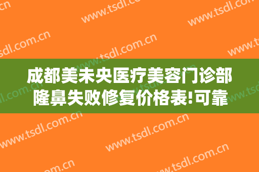 成都美未央医疗美容门诊部隆鼻失败修复价格表!可靠吗?(上海美未央整形医院)