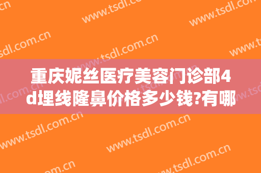 重庆妮丝医疗美容门诊部4d埋线隆鼻价格多少钱?有哪些优势?(重庆西南医院双眼皮埋线多少钱)