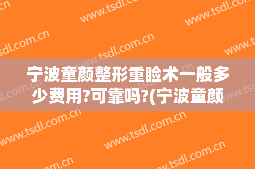 宁波童颜整形重睑术一般多少费用?可靠吗?(宁波童颜美容整形医院整形失败了?女子:被毁容了)