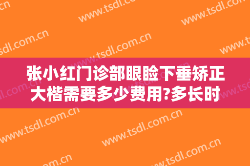 张小红门诊部眼睑下垂矫正大楷需要多少费用?多长时间恢复?