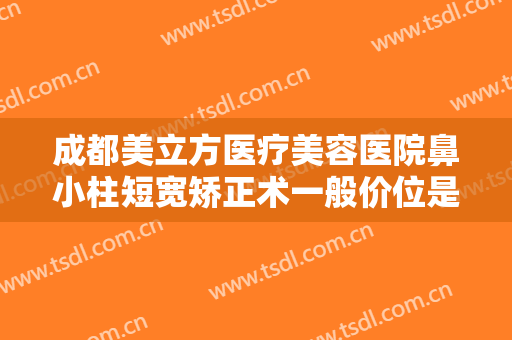 成都美立方医疗美容医院鼻小柱短宽矫正术一般价位是多少钱?有哪些优势?