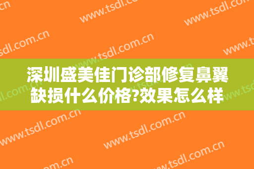 深圳盛美佳门诊部修复鼻翼缺损什么价格?效果怎么样?