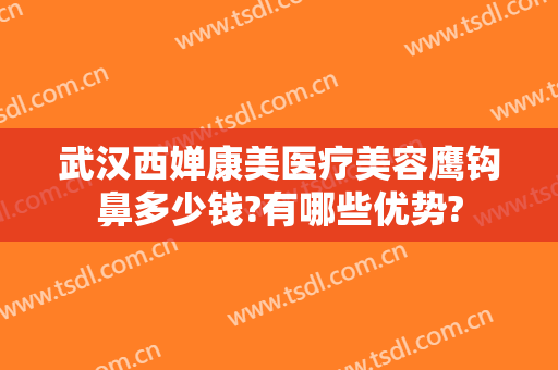 武汉西婵康美医疗美容鹰钩鼻多少钱?有哪些优势?