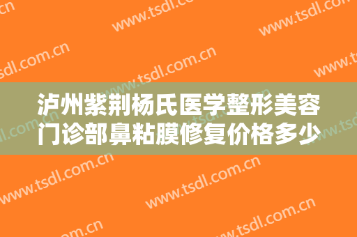 泸州紫荆杨氏医学整形美容门诊部鼻粘膜修复价格多少钱?好不好?