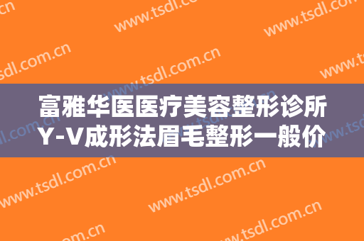 富雅华医医疗美容整形诊所Y-V成形法眉毛整形一般价位是多少?靠谱吗?