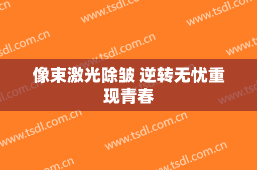 像束激光除皱 逆转无忧重现青春
