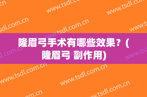 隆眉弓手术有哪些效果？(隆眉弓 副作用)