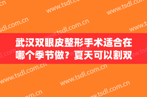 武汉双眼皮整形手术适合在哪个季节做？夏天可以割双眼皮吗？(夏天适不适合割双眼皮)
