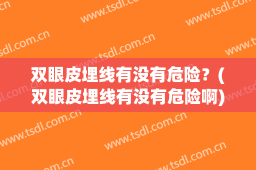 双眼皮埋线有没有危险？(双眼皮埋线有没有危险啊)