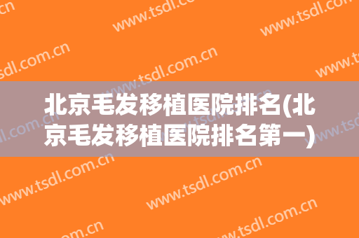 北京毛发移植医院排名(北京毛发移植医院排名第一)