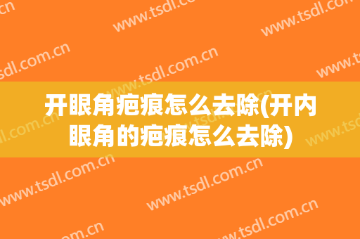 开眼角疤痕怎么去除(开内眼角的疤痕怎么去除)