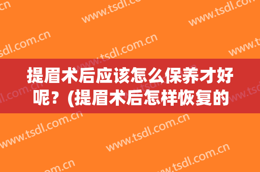提眉术后应该怎么保养才好呢？(提眉术后怎样恢复的快)