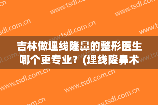 吉林做埋线隆鼻的整形医生哪个更专业？(埋线隆鼻术)