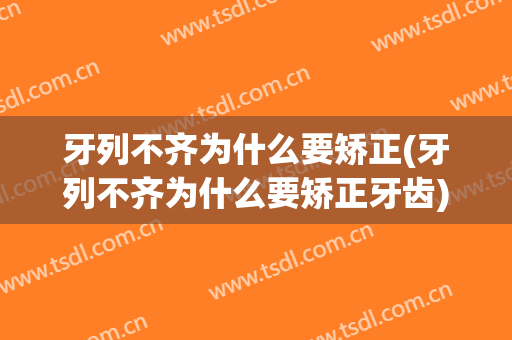 牙列不齐为什么要矫正(牙列不齐为什么要矫正牙齿)
