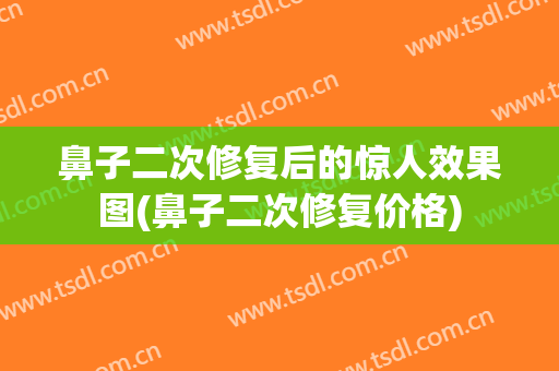 鼻子二次修复后的惊人效果图(鼻子二次修复价格)