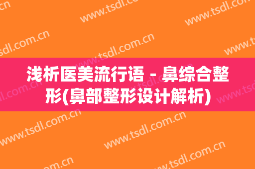 浅析医美流行语－鼻综合整形(鼻部整形设计解析)