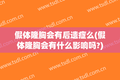 假体隆胸会有后遗症么(假体隆胸会有什么影响吗?)