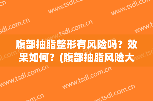 腹部抽脂整形有风险吗？效果如何？(腹部抽脂风险大吗)