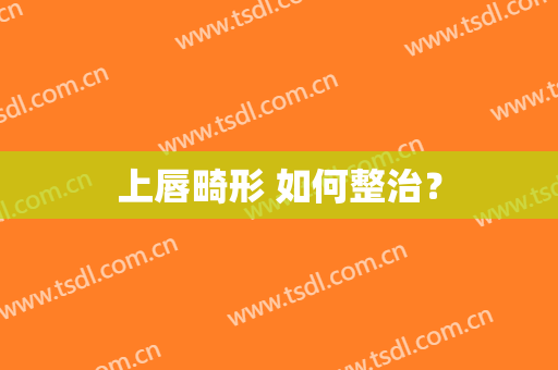 上唇畸形 如何整治？