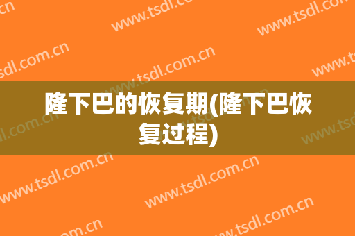 隆下巴的恢复期(隆下巴恢复过程)