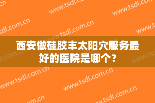 西安做硅胶丰太阳穴服务最好的医院是哪个？