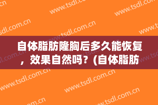 自体脂肪隆胸后多久能恢复，效果自然吗？(自体脂肪隆胸的恢复期大概是多久)