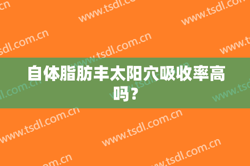 自体脂肪丰太阳穴吸收率高吗？