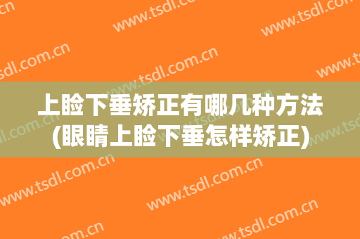 上睑下垂矫正有哪几种方法(眼睛上睑下垂怎样矫正)