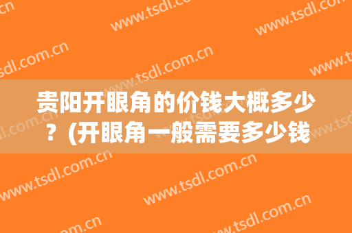 贵阳开眼角的价钱大概多少？(开眼角一般需要多少钱)