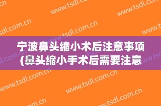 宁波鼻头缩小术后注意事项(鼻头缩小手术后需要注意什么)