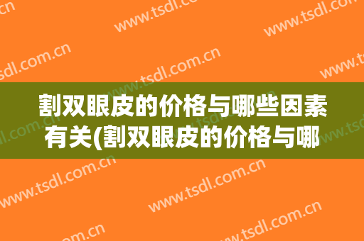 割双眼皮的价格与哪些因素有关(割双眼皮的价格与哪些因素有关联)