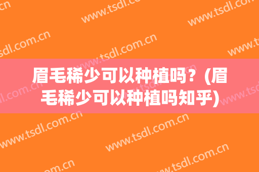 眉毛稀少可以种植吗？(眉毛稀少可以种植吗知乎)