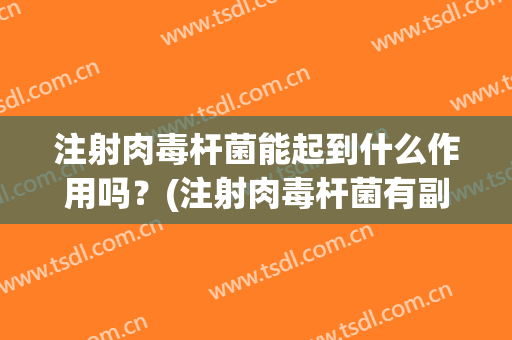 注射肉毒杆菌能起到什么作用吗？(注射肉毒杆菌有副作用吗)