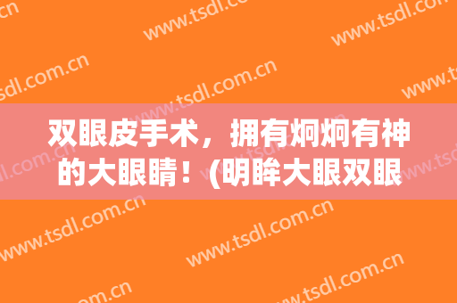 双眼皮手术，拥有炯炯有神的大眼睛！(明眸大眼双眼皮手术)