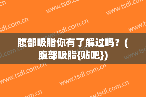 腹部吸脂你有了解过吗？(腹部吸脂{贴吧})