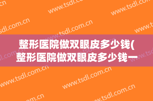 整形医院做双眼皮多少钱(整形医院做双眼皮多少钱一颗)