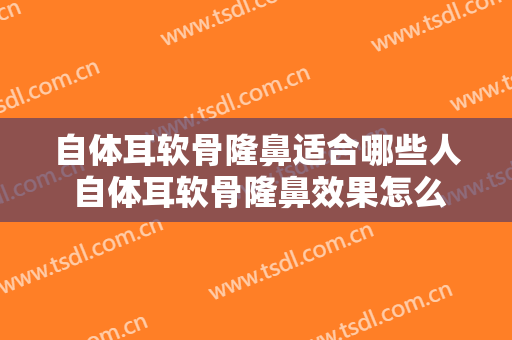 自体耳软骨隆鼻适合哪些人 自体耳软骨隆鼻效果怎么样