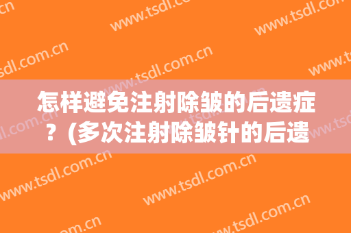 怎样避免注射除皱的后遗症？(多次注射除皱针的后遗症)